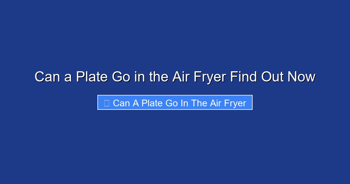 Can a Plate Go in the Air Fryer Find Out Now