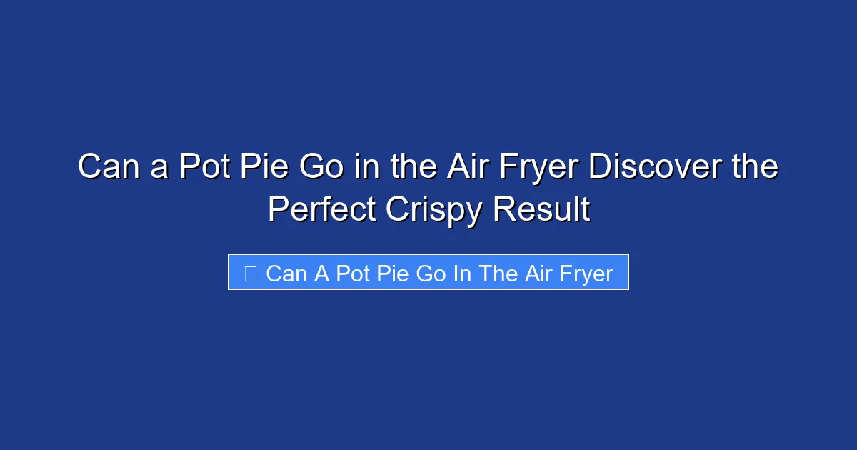 Can a Pot Pie Go in the Air Fryer Discover the Perfect Crispy Result