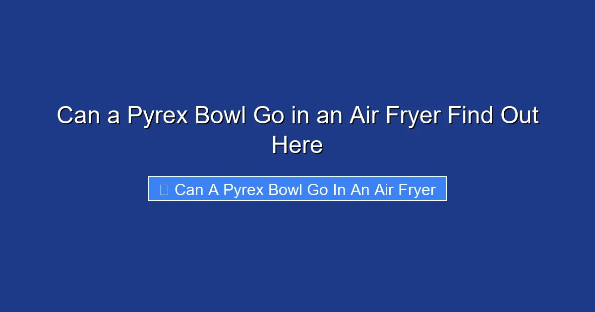 Can a Pyrex Bowl Go in an Air Fryer Find Out Here