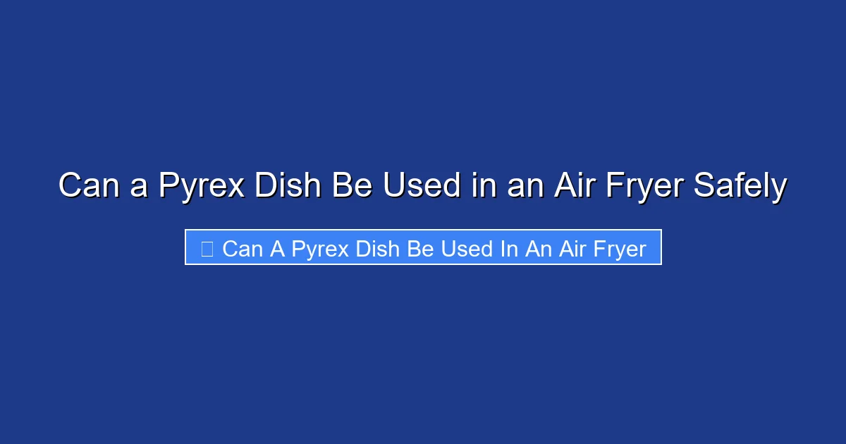 Can a Pyrex Dish Be Used in an Air Fryer Safely