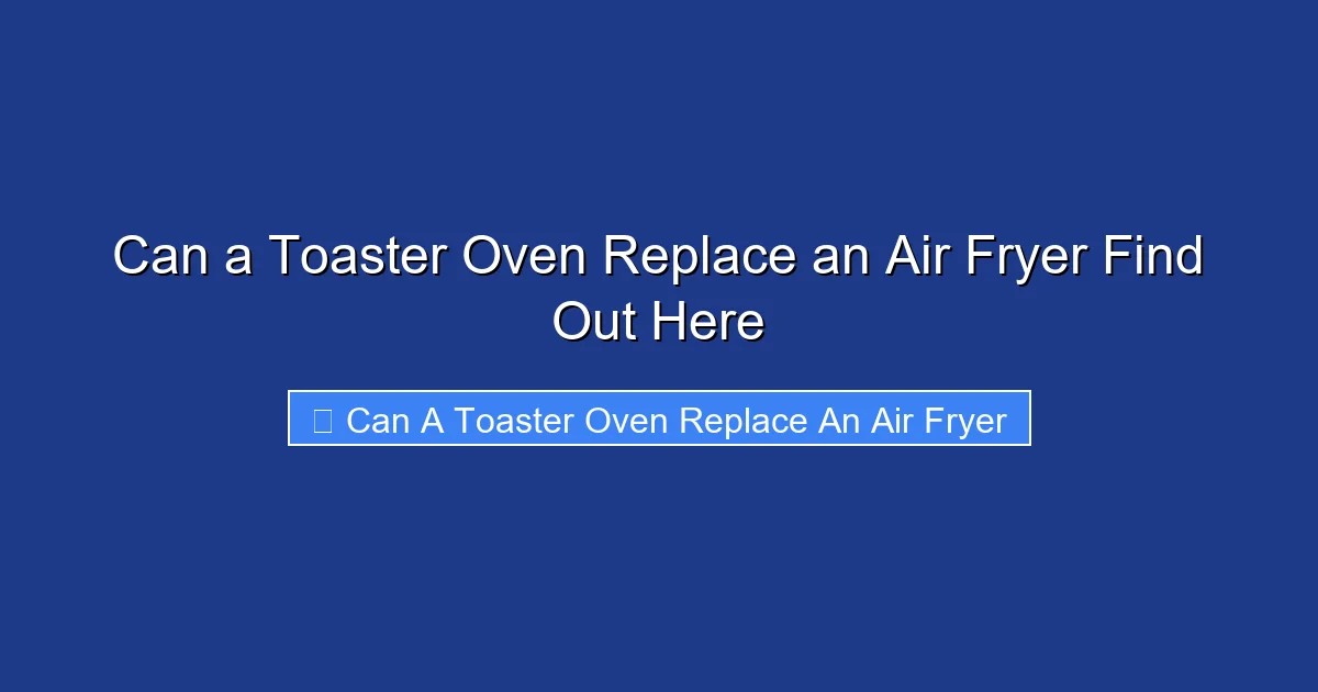 Can a Toaster Oven Replace an Air Fryer Find Out Here