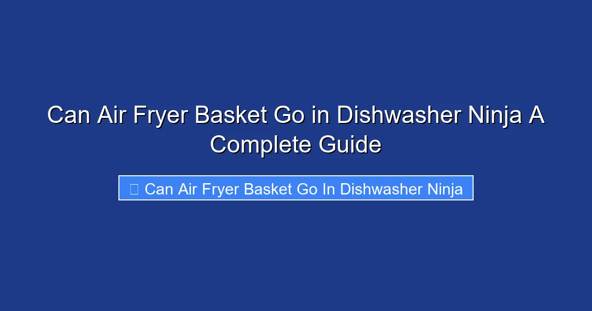 Can Air Fryer Basket Go in Dishwasher Ninja A Complete Guide