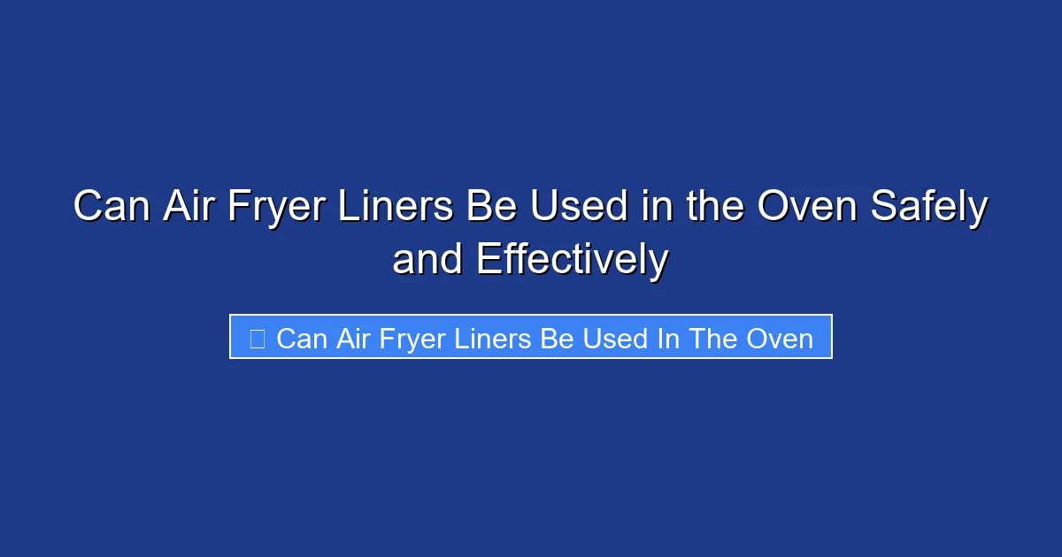 Can Air Fryer Liners Be Used in the Oven Safely and Effectively