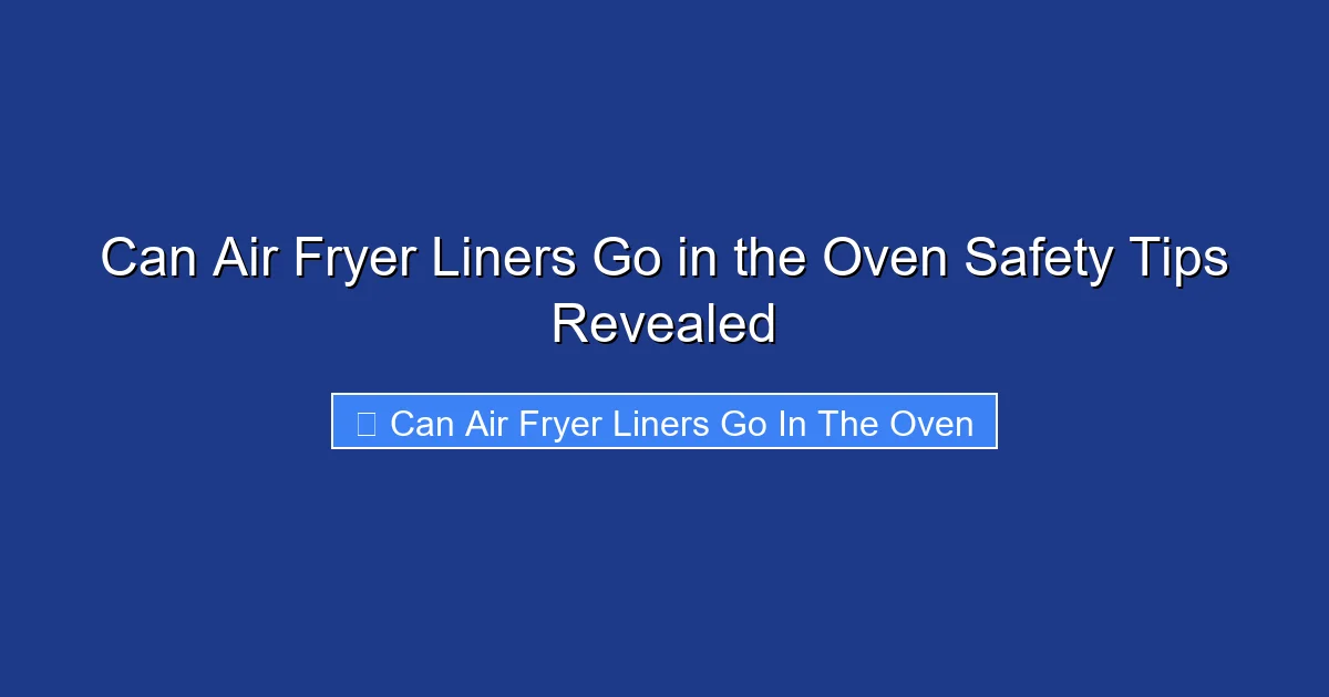 Can Air Fryer Liners Go in the Oven Safety Tips Revealed