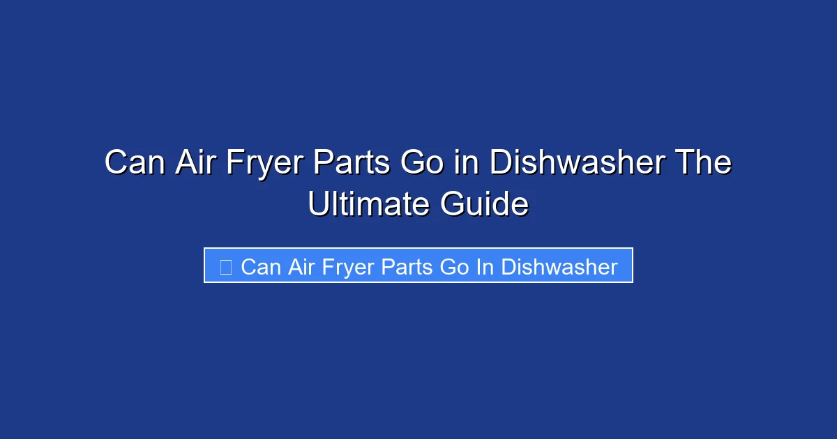 Can Air Fryer Parts Go in Dishwasher The Ultimate Guide