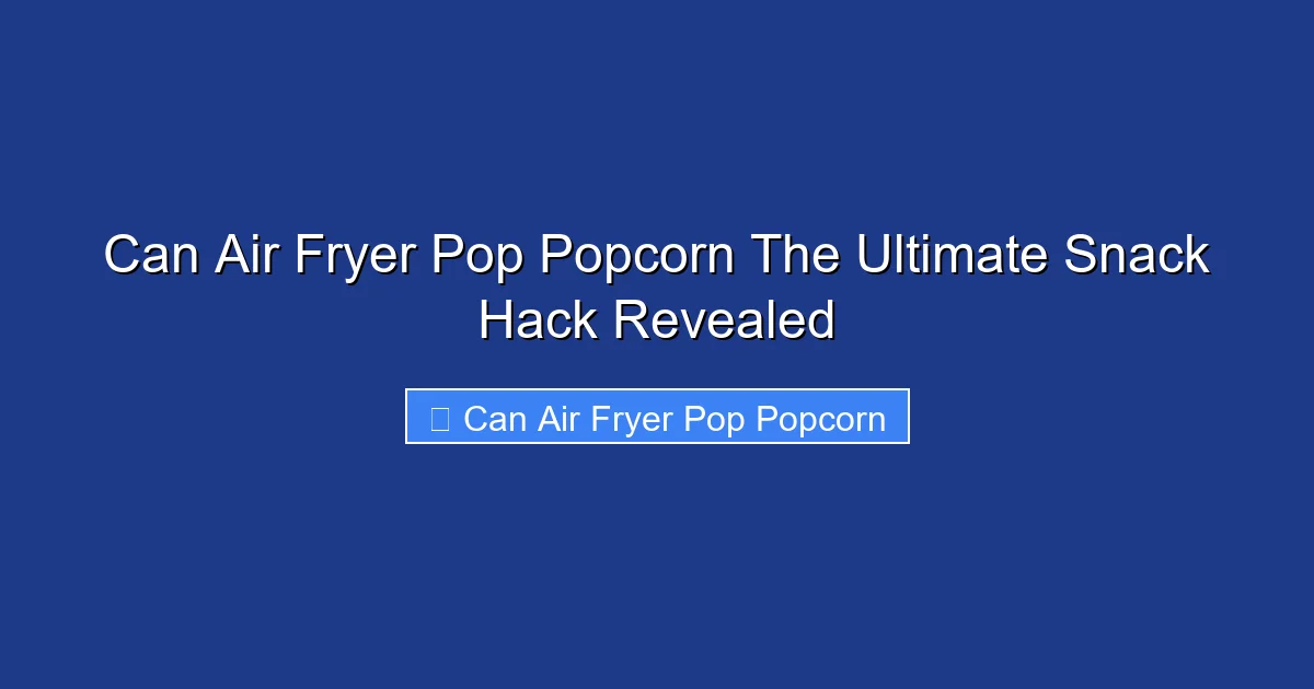 Can Air Fryer Pop Popcorn The Ultimate Snack Hack Revealed
