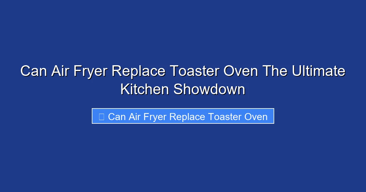 Can Air Fryer Replace Toaster Oven The Ultimate Kitchen Showdown