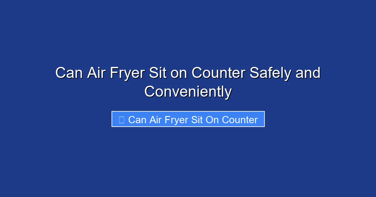 Can Air Fryer Sit on Counter Safely and Conveniently