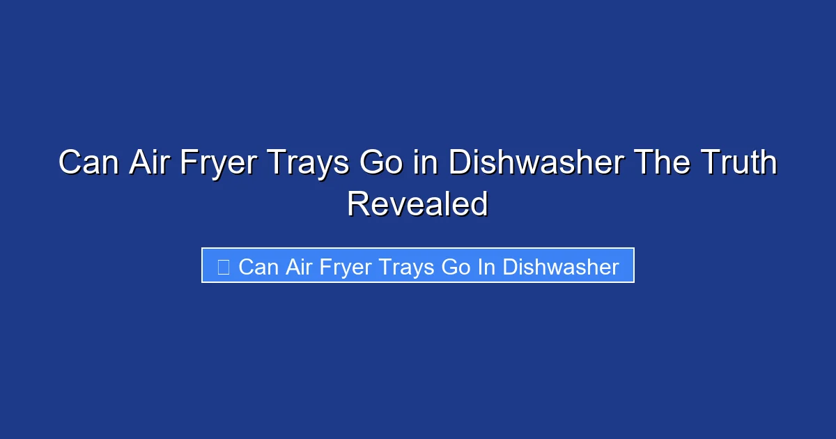 Can Air Fryer Trays Go in Dishwasher The Truth Revealed