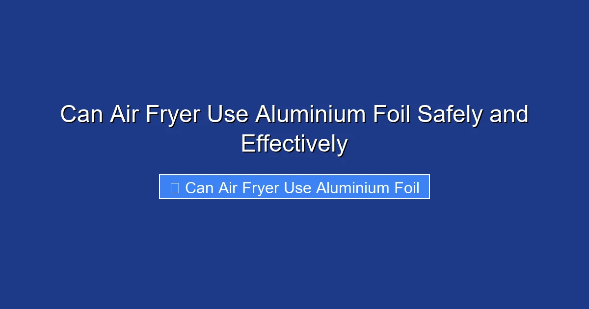 Can Air Fryer Use Aluminium Foil Safely and Effectively