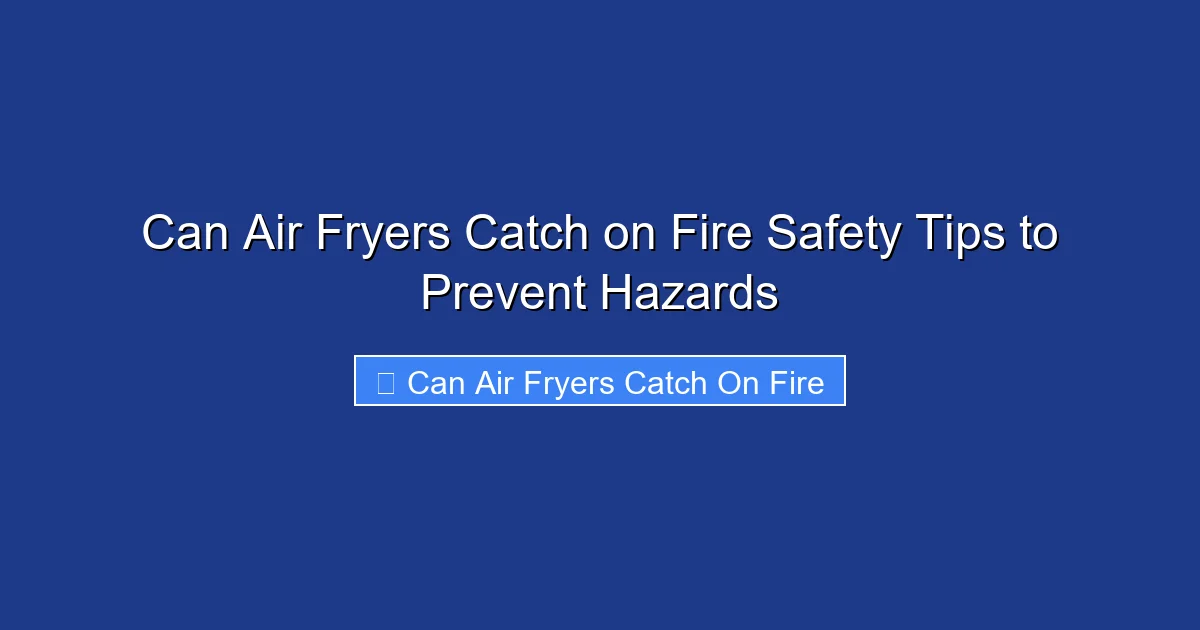 Can Air Fryers Catch on Fire Safety Tips to Prevent Hazards