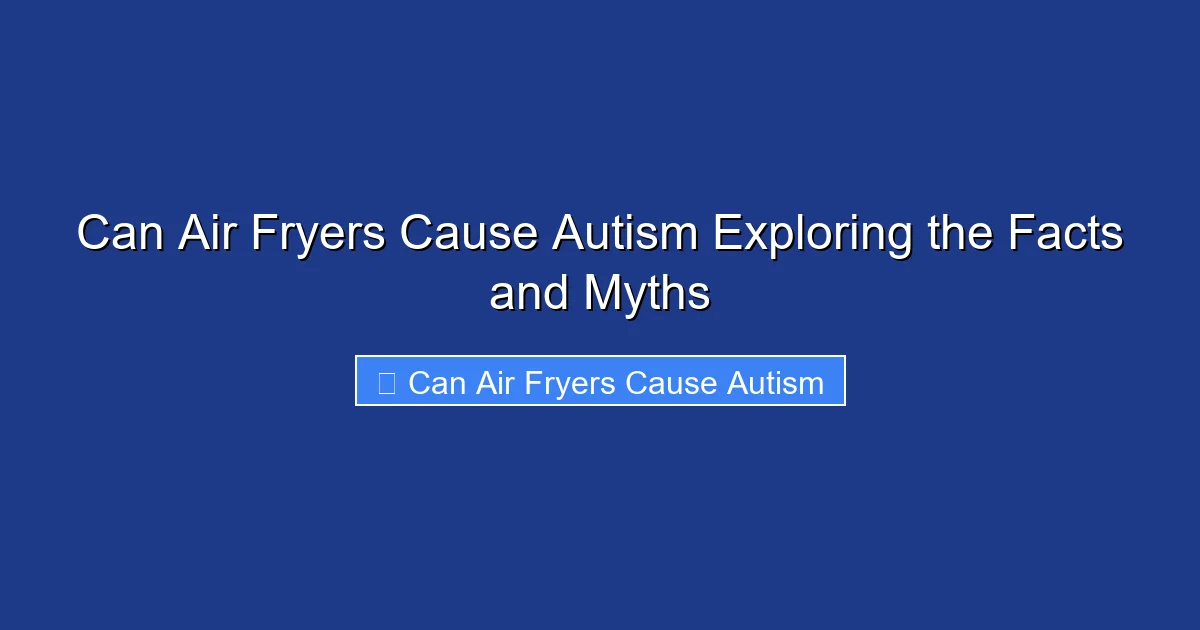 Can Air Fryers Cause Autism Exploring the Facts and Myths