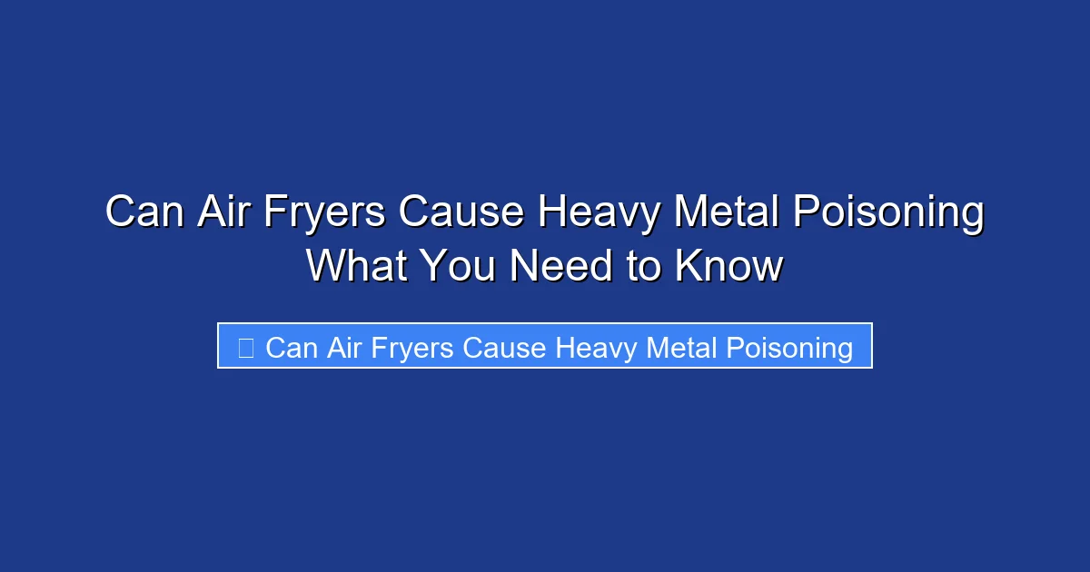 Can Air Fryers Cause Heavy Metal Poisoning What You Need to Know