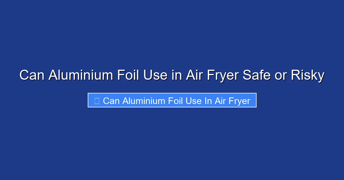 Can Aluminium Foil Use in Air Fryer Safe or Risky