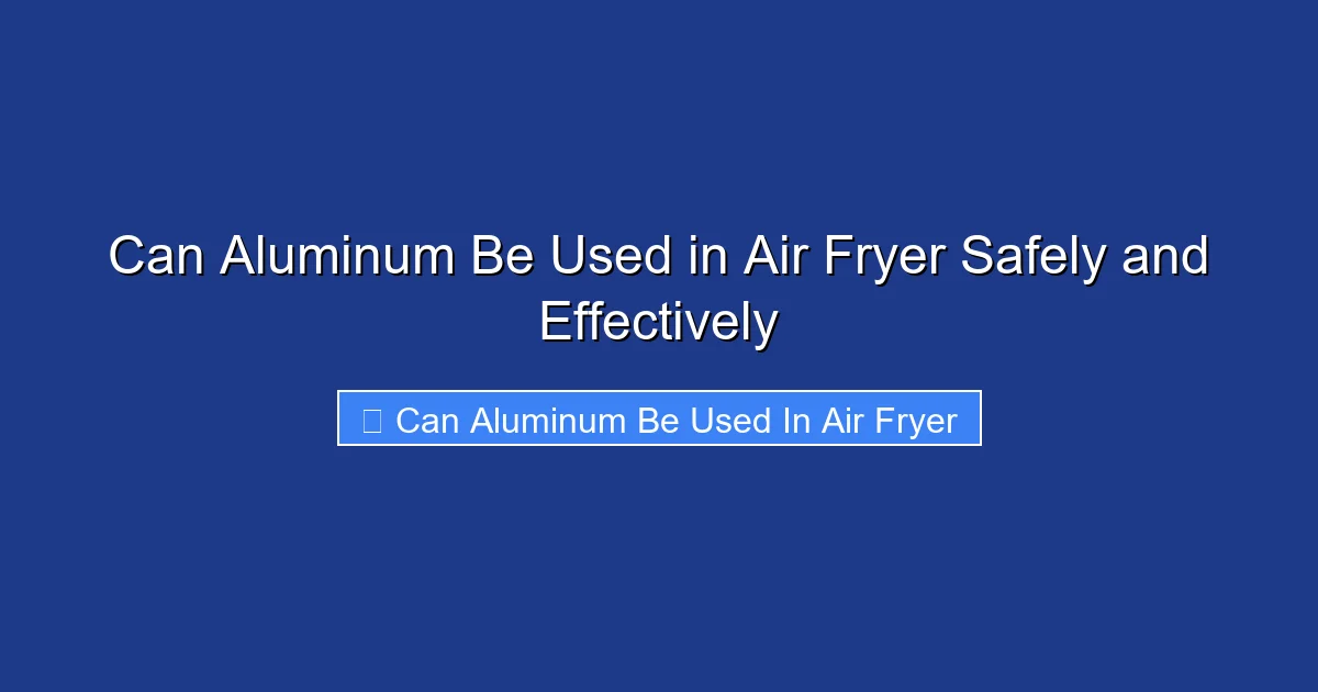 Can Aluminum Be Used in Air Fryer Safely and Effectively
