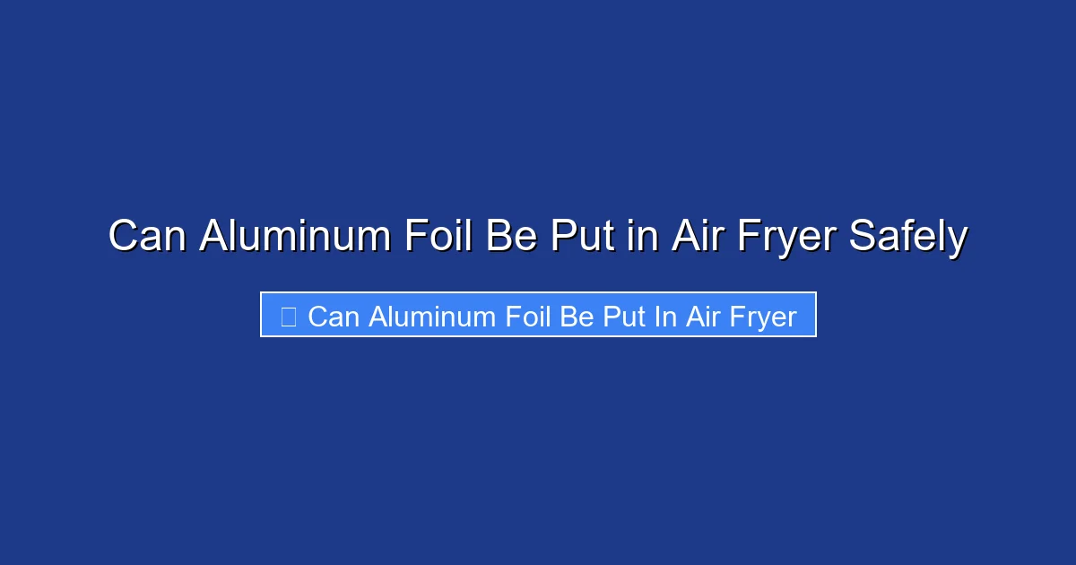 Can Aluminum Foil Be Put in Air Fryer Safely