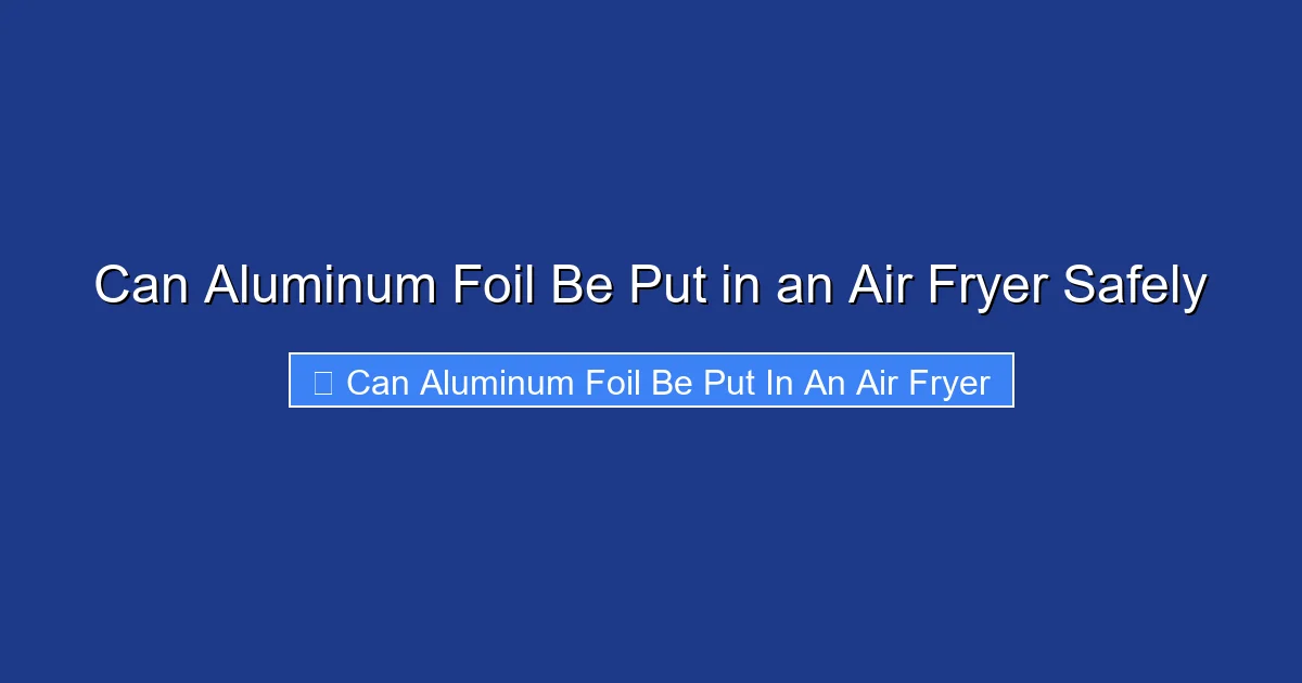 Can Aluminum Foil Be Put in an Air Fryer Safely