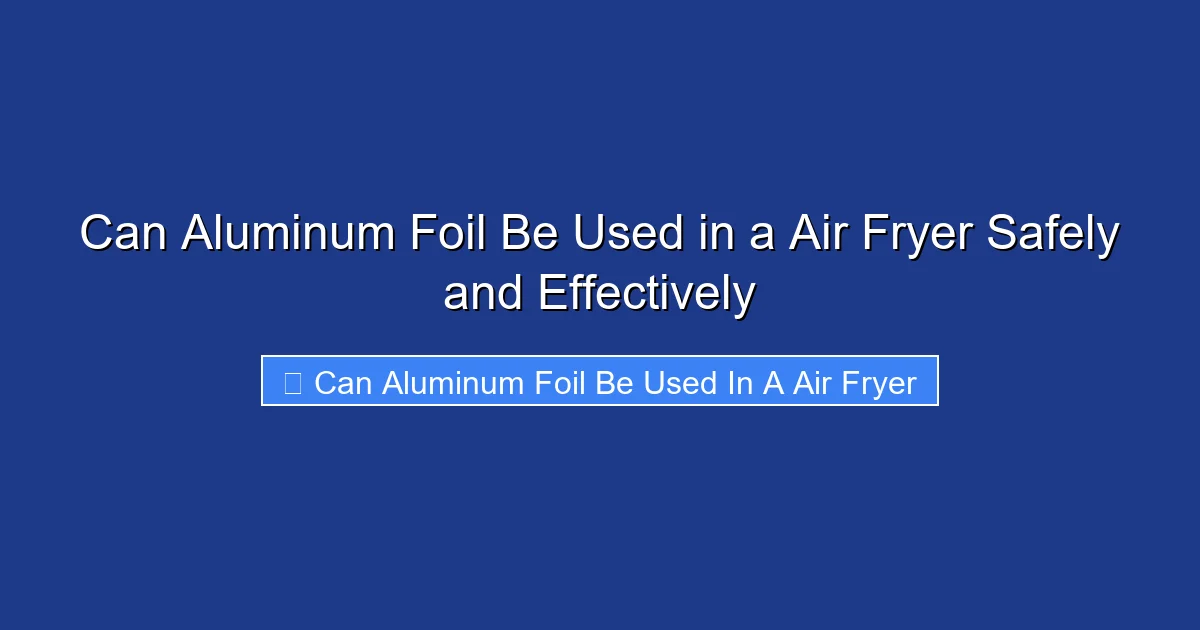 Can Aluminum Foil Be Used in a Air Fryer Safely and Effectively