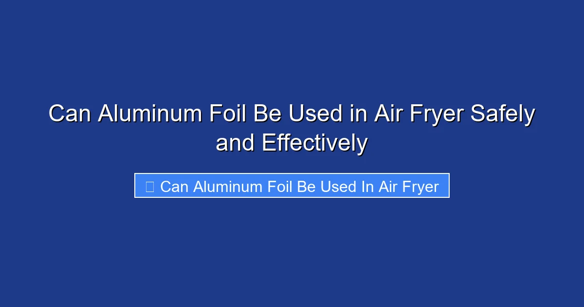 Can Aluminum Foil Be Used in Air Fryer Safely and Effectively