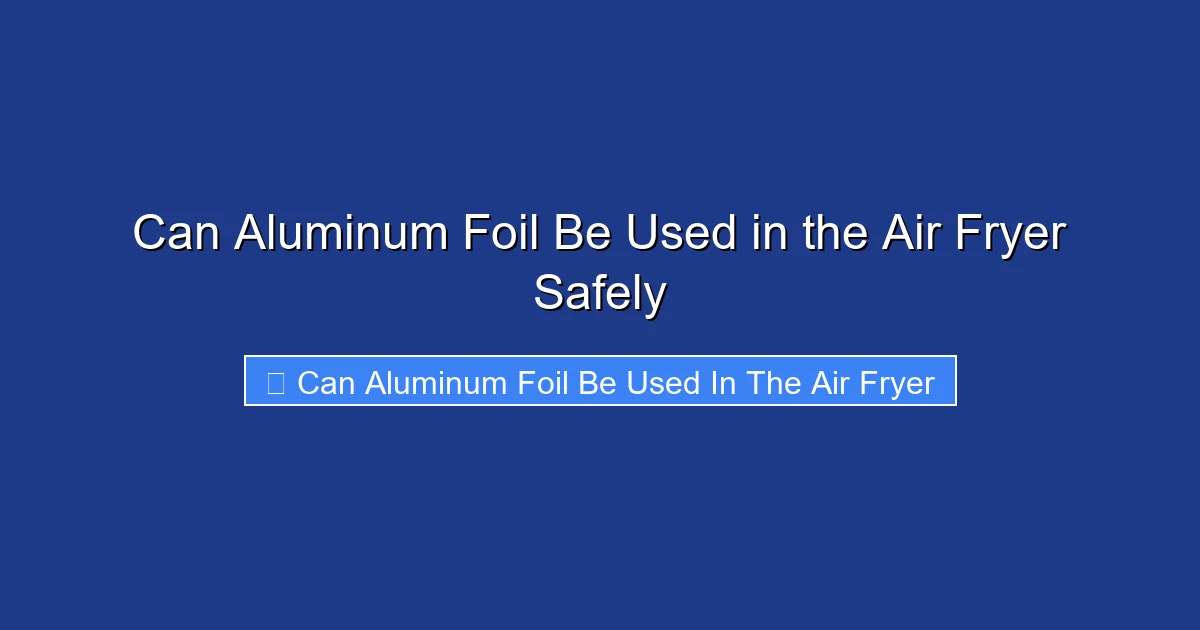 Can Aluminum Foil Be Used in the Air Fryer Safely