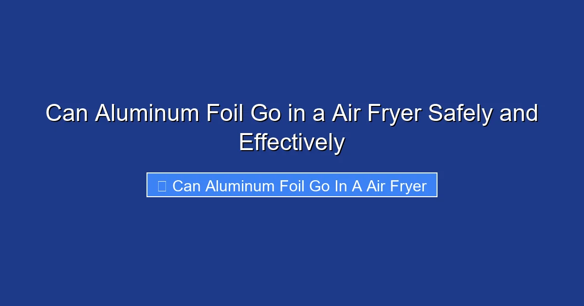 Can Aluminum Foil Go in a Air Fryer Safely and Effectively