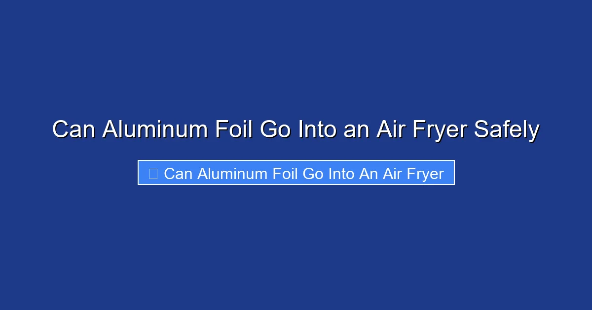 Can Aluminum Foil Go Into an Air Fryer Safely