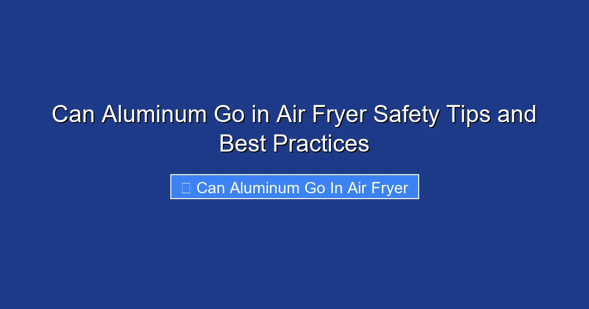 Can Aluminum Go in Air Fryer Safety Tips and Best Practices
