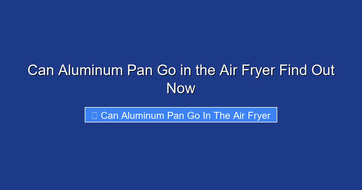 Can Aluminum Pan Go in the Air Fryer Find Out Now