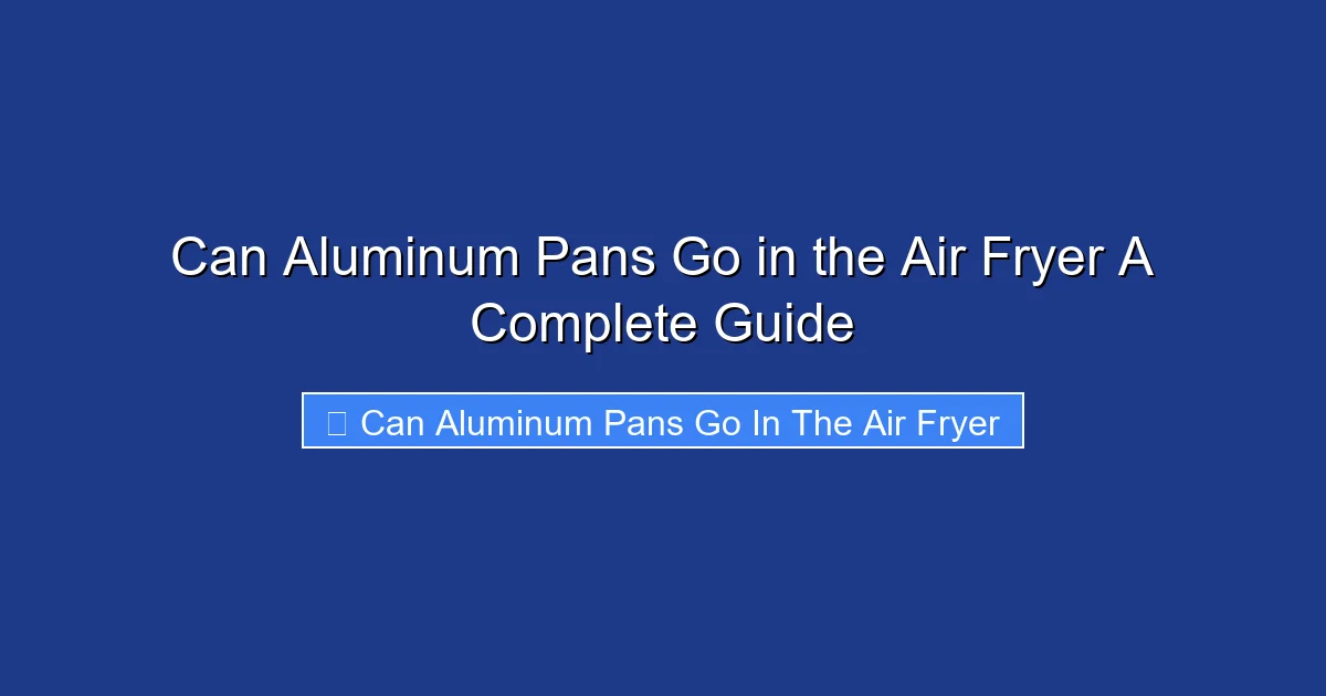 Can Aluminum Pans Go in the Air Fryer A Complete Guide