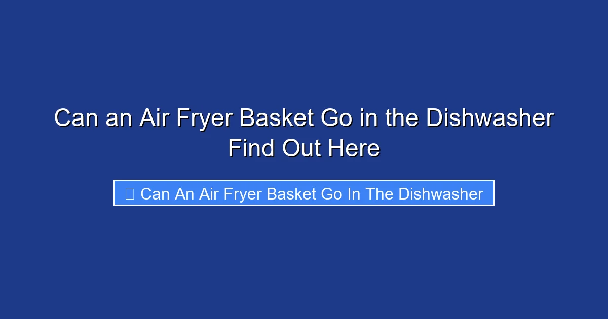 Can an Air Fryer Basket Go in the Dishwasher Find Out Here