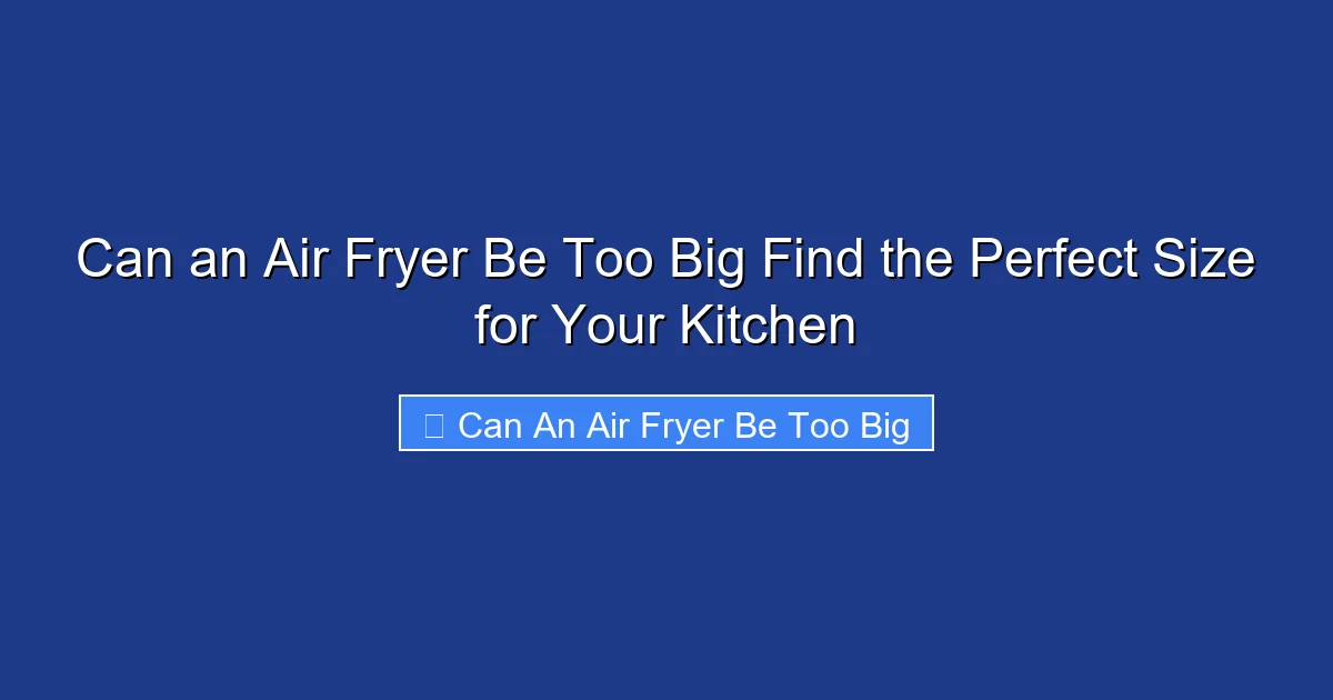 Can an Air Fryer Be Too Big Find the Perfect Size for Your Kitchen
