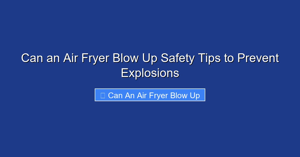 Can an Air Fryer Blow Up Safety Tips to Prevent Explosions