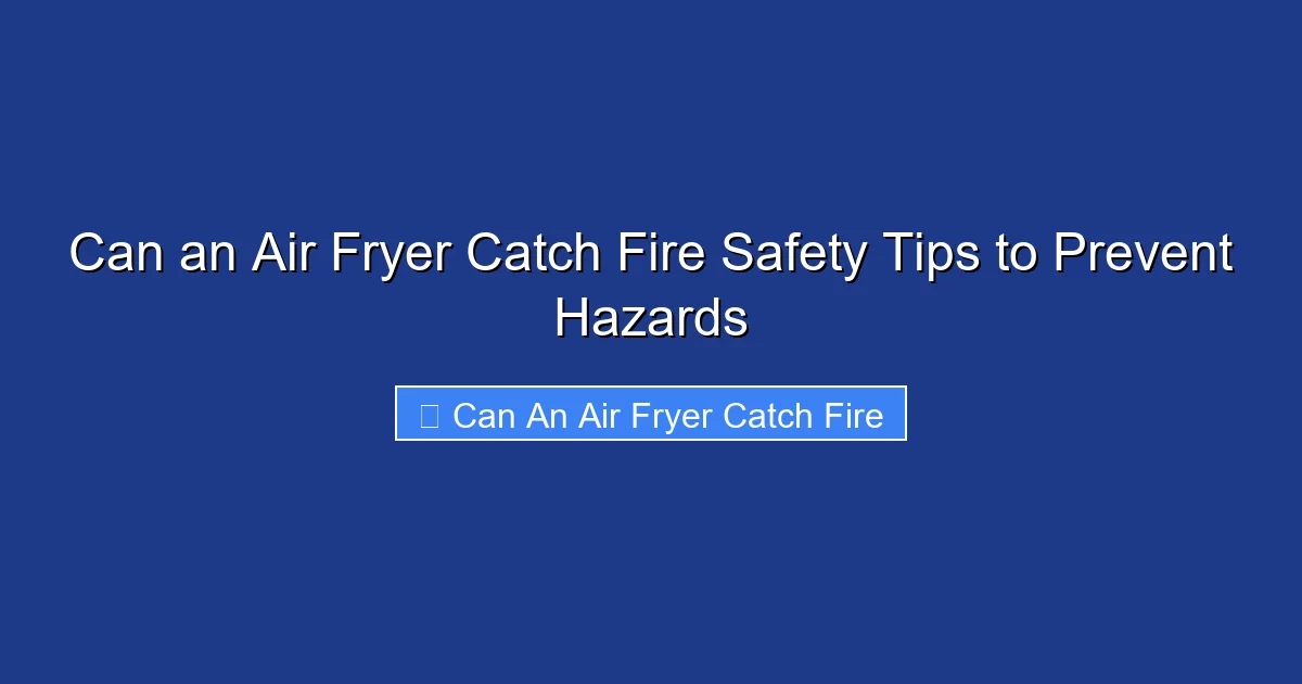 Can an Air Fryer Catch Fire Safety Tips to Prevent Hazards