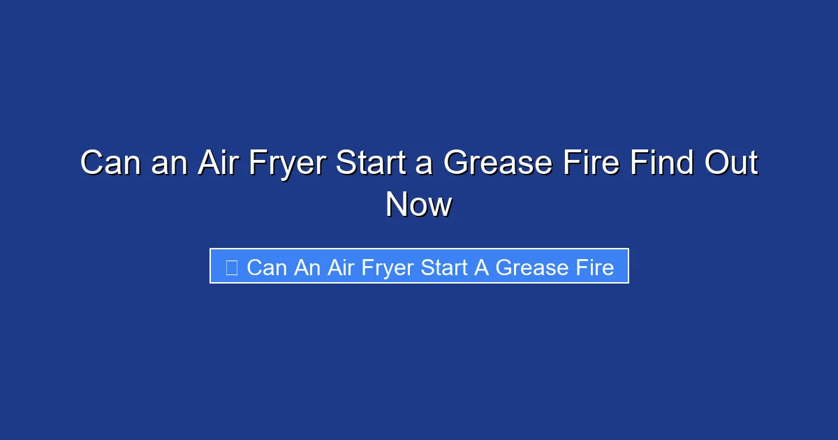 Can an Air Fryer Start a Grease Fire Find Out Now