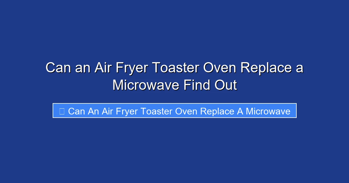 Can an Air Fryer Toaster Oven Replace a Microwave Find Out