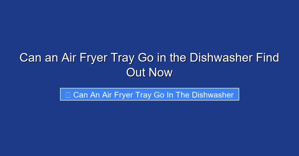 Can an Air Fryer Tray Go in the Dishwasher Find Out Now