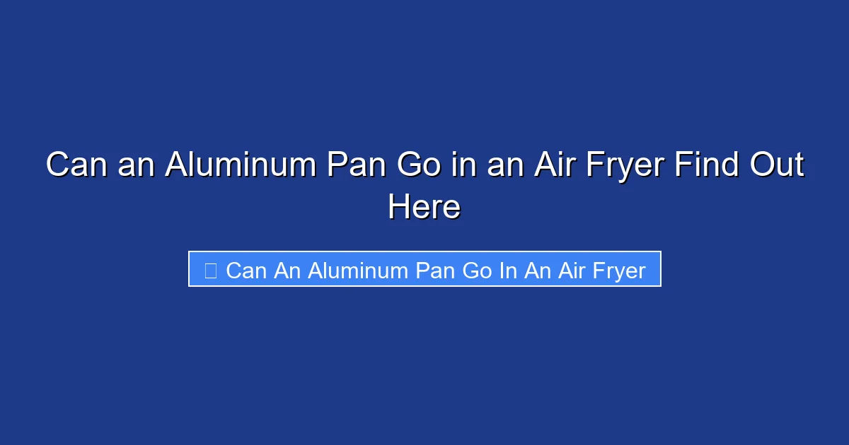 Can an Aluminum Pan Go in an Air Fryer Find Out Here