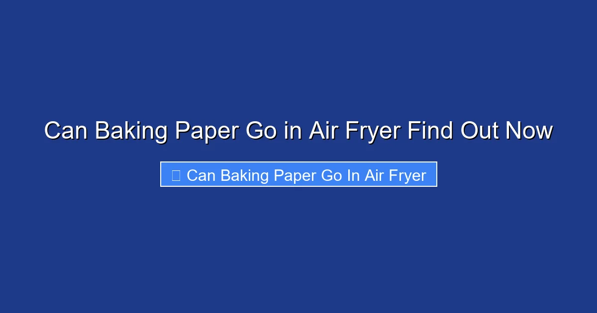 Can Baking Paper Go in Air Fryer Find Out Now