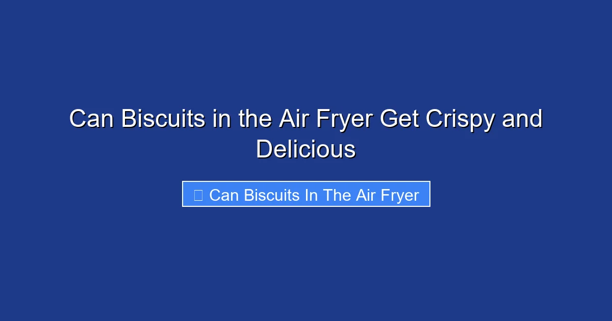 Can Biscuits in the Air Fryer Get Crispy and Delicious