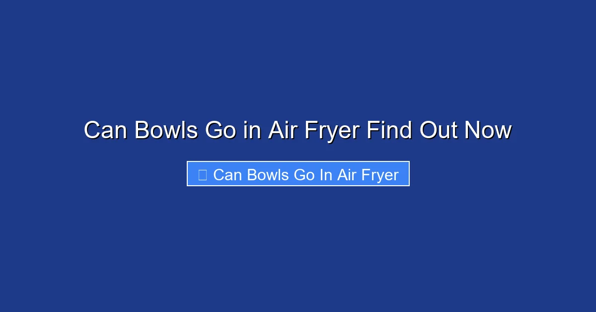 Can Bowls Go in Air Fryer Find Out Now