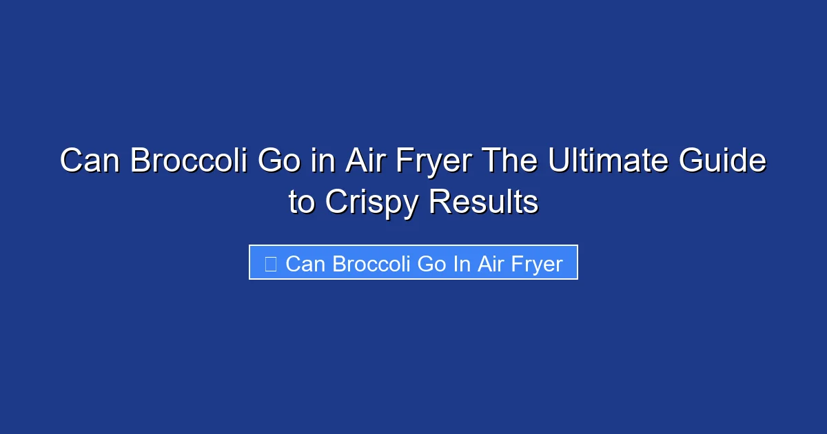Can Broccoli Go in Air Fryer The Ultimate Guide to Crispy Results