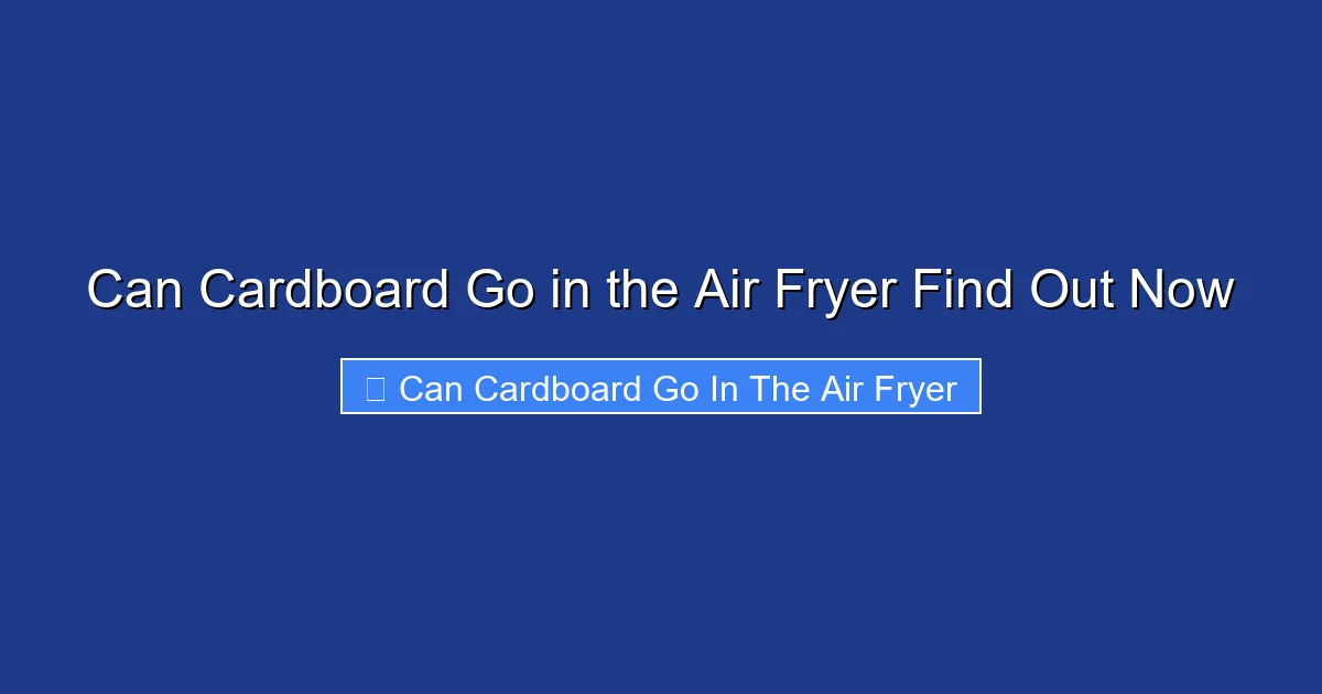 Can Cardboard Go in the Air Fryer Find Out Now