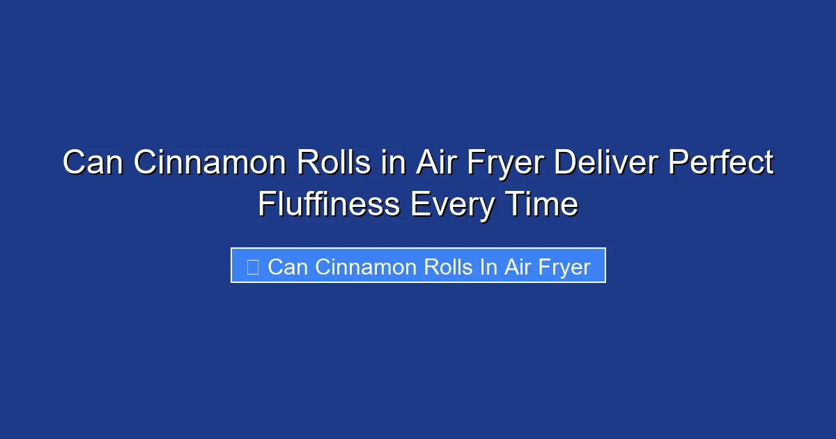 Can Cinnamon Rolls in Air Fryer Deliver Perfect Fluffiness Every Time