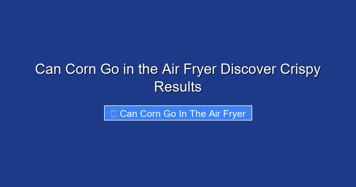 Can Corn Go in the Air Fryer Discover Crispy Results