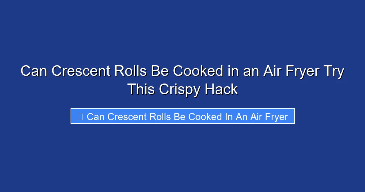 Can Crescent Rolls Be Cooked in an Air Fryer Try This Crispy Hack