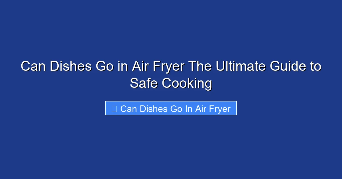 Can Dishes Go in Air Fryer The Ultimate Guide to Safe Cooking
