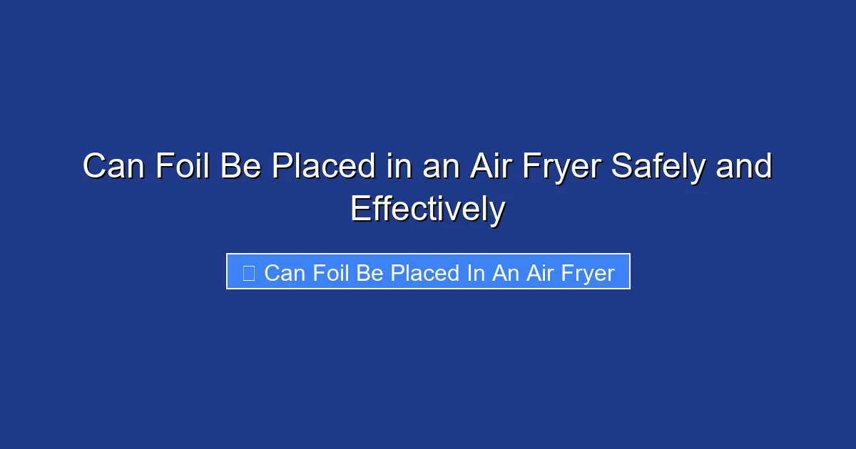 Can Foil Be Placed in an Air Fryer Safely and Effectively