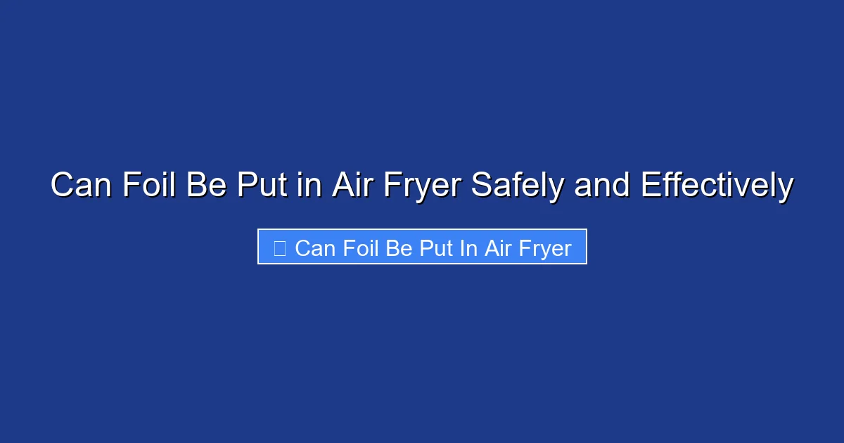 Can Foil Be Put in Air Fryer Safely and Effectively