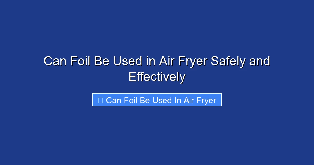 Can Foil Be Used in Air Fryer Safely and Effectively