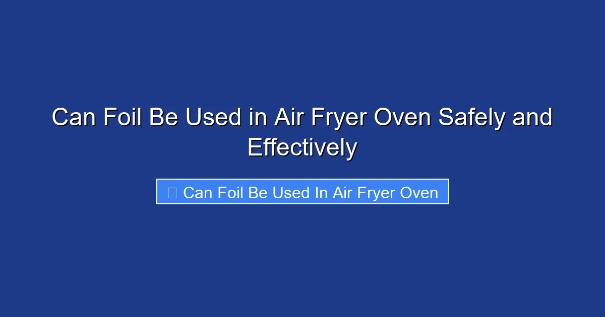 Can Foil Be Used in Air Fryer Oven Safely and Effectively